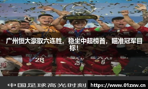 广州恒大豪取六连胜，稳坐中超榜首，瞄准冠军目标！