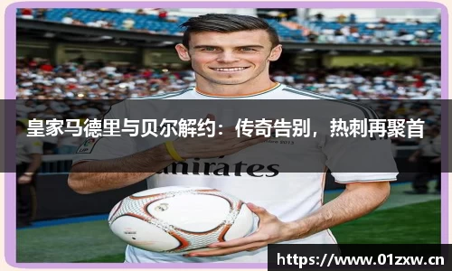 皇家马德里与贝尔解约：传奇告别，热刺再聚首