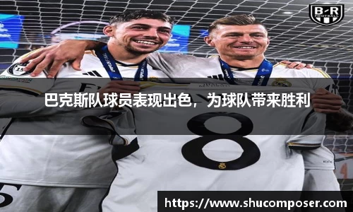 巴克斯队球员表现出色，为球队带来胜利