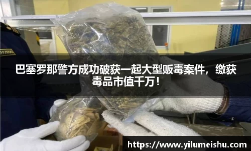 巴塞罗那警方成功破获一起大型贩毒案件，缴获毒品市值千万！