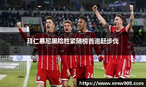 拜仁慕尼黑险胜紧随榜首追赶步伐