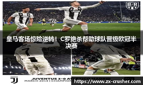 皇马客场惊险逆转！C罗绝杀帮助球队晋级欧冠半决赛