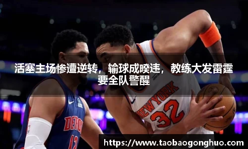 活塞主场惨遭逆转，输球成暌违，教练大发雷霆要全队警醒