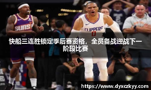 快船三连胜锁定季后赛资格，全员备战迎战下一阶段比赛