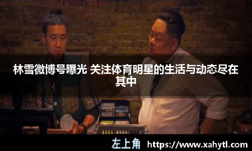 林雪微博号曝光 关注体育明星的生活与动态尽在其中