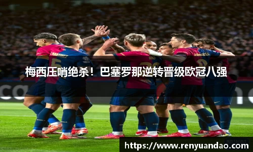 梅西压哨绝杀！巴塞罗那逆转晋级欧冠八强