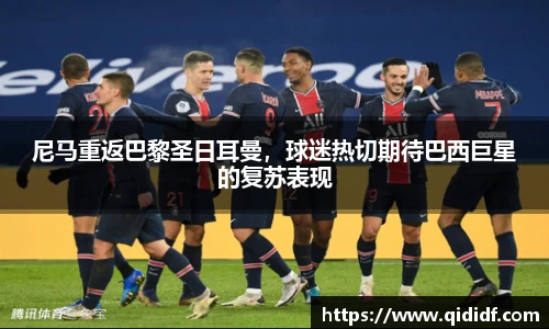尼马重返巴黎圣日耳曼，球迷热切期待巴西巨星的复苏表现