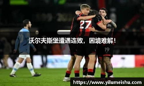 沃尔夫斯堡遭遇连败，困境难解！