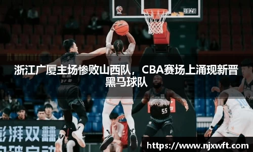 浙江广厦主场惨败山西队，CBA赛场上涌现新晋黑马球队