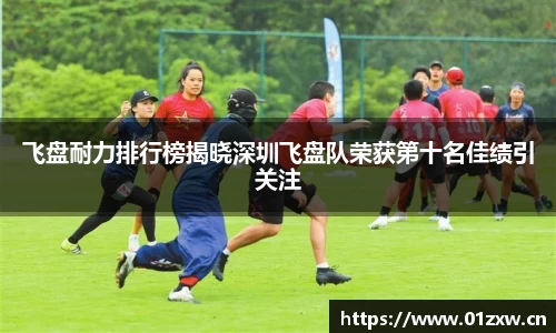 飞盘耐力排行榜揭晓深圳飞盘队荣获第十名佳绩引关注