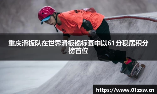 重庆滑板队在世界滑板锦标赛中以61分稳居积分榜首位