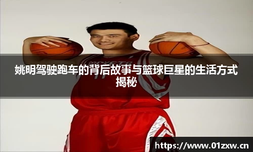 姚明驾驶跑车的背后故事与篮球巨星的生活方式揭秘