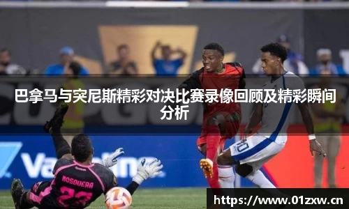 巴拿马与突尼斯精彩对决比赛录像回顾及精彩瞬间分析